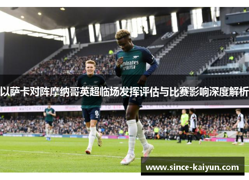 以萨卡对阵摩纳哥英超临场发挥评估与比赛影响深度解析 以萨卡对阵摩纳哥英超临场发挥评估与比赛影响深度解析