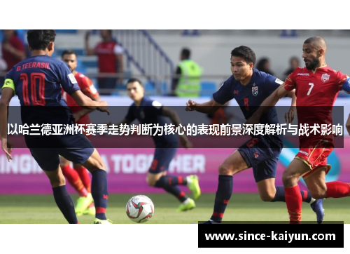 以哈兰德亚洲杯赛季走势判断为核心的表现前景深度解析与战术影响 以哈兰德亚洲杯赛季走势判断为核心的表现前景深度解析与战术影响