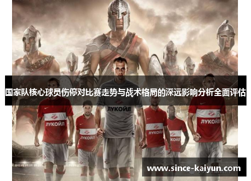 国家队核心球员伤停对比赛走势与战术格局的深远影响分析全面评估