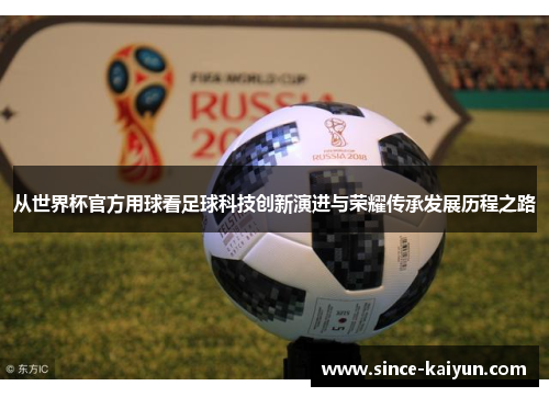 从世界杯官方用球看足球科技创新演进与荣耀传承发展历程之路 从世界杯官方用球看足球科技创新演进与荣耀传承发展历程之路