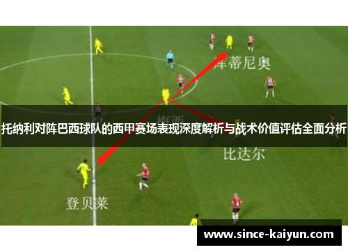 托纳利对阵巴西球队的西甲赛场表现深度解析与战术价值评估全面分析 托纳利对阵巴西球队的西甲赛场表现深度解析与战术价值评估全面分析