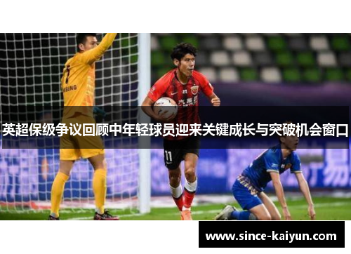 英超保级争议回顾中年轻球员迎来关键成长与突破机会窗口