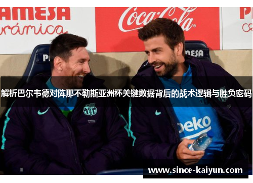 解析巴尔韦德对阵那不勒斯亚洲杯关键数据背后的战术逻辑与胜负密码