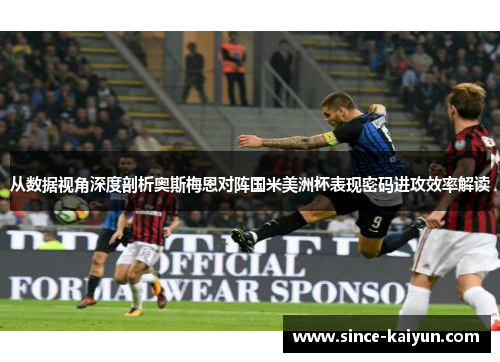 从数据视角深度剖析奥斯梅恩对阵国米美洲杯表现密码进攻效率解读 从数据视角深度剖析奥斯梅恩对阵国米美洲杯表现密码进攻效率解读