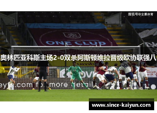 奥林匹亚科斯主场2-0双杀阿斯顿维拉晋级欧协联强八 奥林匹亚科斯主场2-0双杀阿斯顿维拉晋级欧协联强八