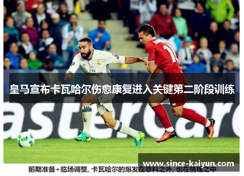 皇马宣布卡瓦哈尔伤愈康复进入关键第二阶段训练