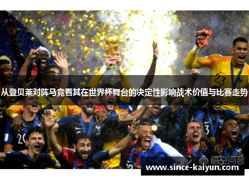 从登贝莱对阵马竞看其在世界杯舞台的决定性影响战术价值与比赛走势