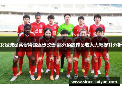 女足球员薪资待遇逐步改善 部分顶级球员收入大幅提升分析